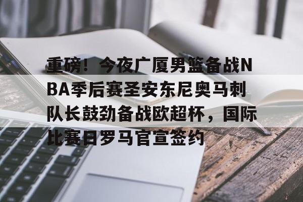 开云中国官方网站-包含重磅！今夜广厦男篮备战NBA季后赛圣安东尼奥马刺队长鼓劲备战欧超杯，国际比赛日罗马官宣签约的词条