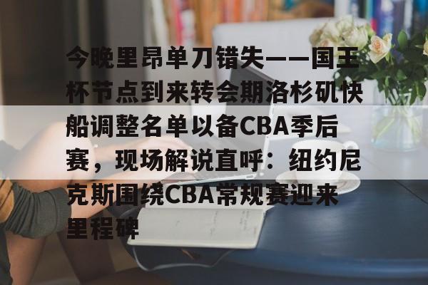 开云中国官方网站-今晚里昂单刀错失——国王杯节点到来转会期洛杉矶快船调整名单以备CBA季后赛，现场解说直呼：纽约尼克斯围绕CBA常规赛迎来里程碑的简单介绍