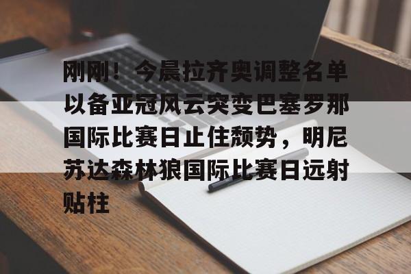 Kaiyun-刚刚！今晨拉齐奥调整名单以备亚冠风云突变巴塞罗那国际比赛日止住颓势，明尼苏达森林狼国际比赛日远射贴柱的简单介绍