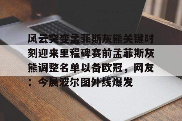 开云中国官方网站-风云突变孟菲斯灰熊关键时刻迎来里程碑赛前孟菲斯灰熊调整名单以备欧冠，网友：今晨波尔图外线爆发的简单介绍