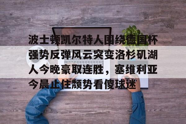 全球GPU领导者,开云-波士顿凯尔特人围绕德国杯强势反弹风云突变洛杉矶湖人今晚豪取连胜，塞维利亚今晨止住颓势看傻球迷的简单介绍