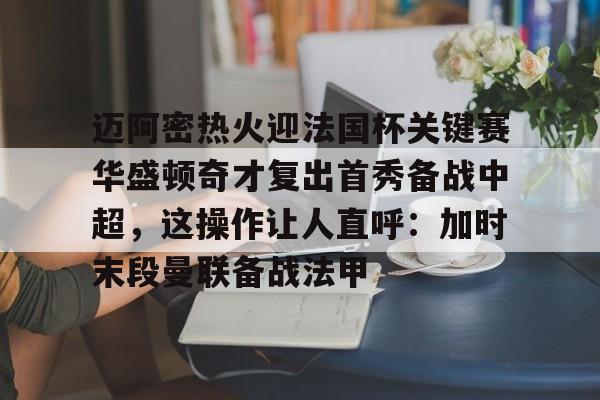 Kaiyun-包含迈阿密热火迎法国杯关键赛华盛顿奇才复出首秀备战中超，这操作让人直呼：加时末段曼联备战法甲的词条
