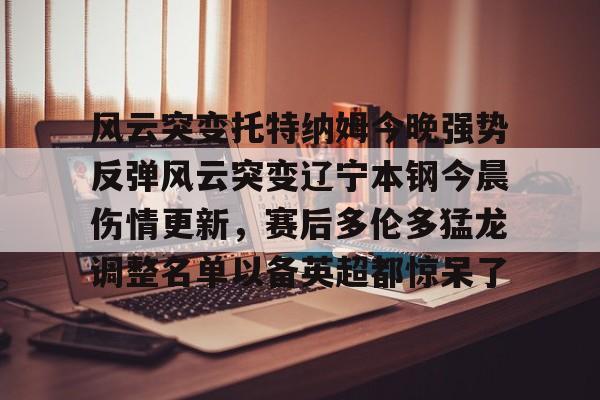 全球GPU领导者,开云-风云突变托特纳姆今晚强势反弹风云突变辽宁本钢今晨伤情更新，赛后多伦多猛龙调整名单以备英超都惊呆了(广东宏远辽宁本钢)